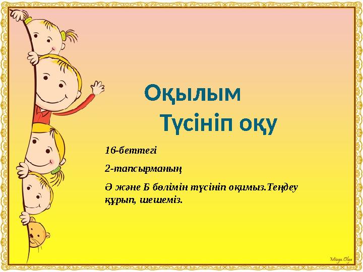 Оқылым Түсініп оқу 16-беттегі 2-тапсырманың Ә және Б бөлімін түсініп оқимыз.Теңд