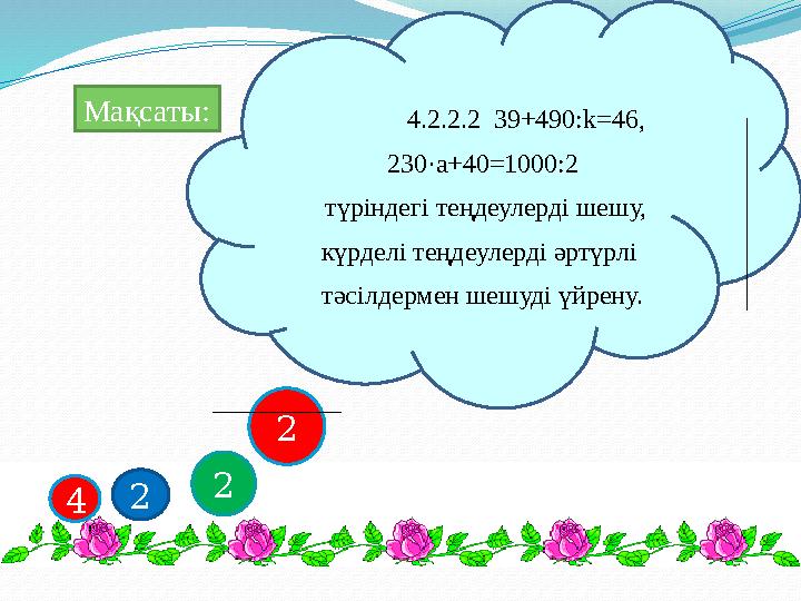Мақсаты: 4 2 2 2 4.2.2.2 39+490:k=46, 230·а+40=1000:2 түріндегі теңдеулерді шешу, күрделі теңдеулерді әртүрлі