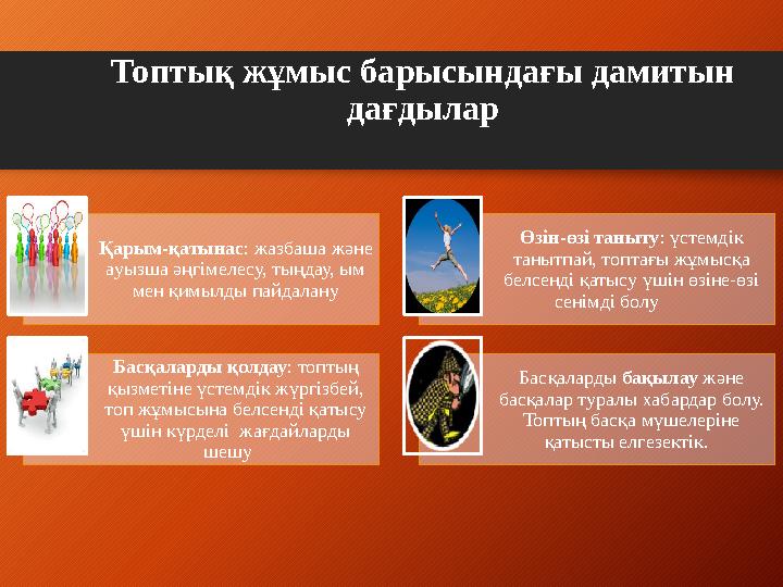 Топтық жұмыс барысындағы дамитын дағдылар Қарым-қатынас : жазбаша және ауызша әңгімелесу, тыңдау, ым мен қимылды пайдалану Өз
