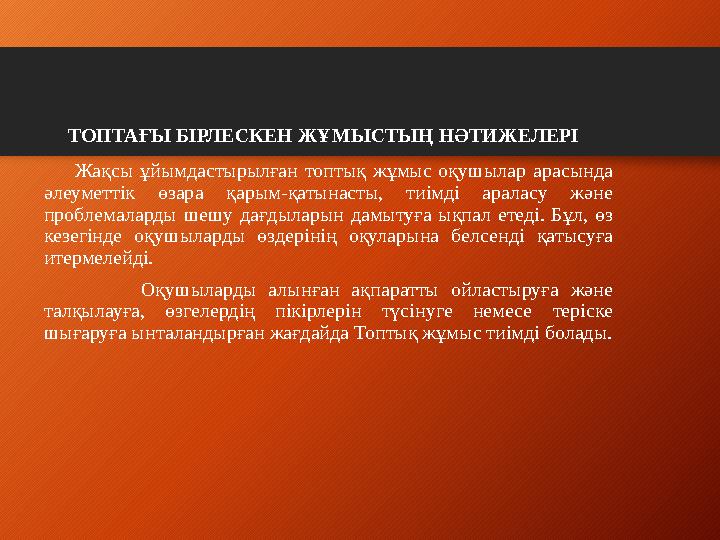ТОПТАҒЫ БІРЛЕСКЕН ЖҰМЫСТЫҢ НӘТИЖЕЛЕРІ Жақсы ұйымдастырылған топтық жұмыс оқушылар арасында әлеуметтік өзара қа