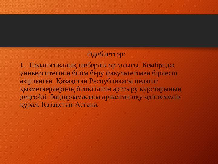 Әдебиеттер: 1. Педагогикалық шеберлік орталығы. Кембридж университетінің білім беру факультетімен бірлесіп әзірленген Қазақс