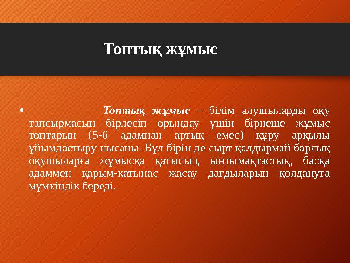 Топтық жұмыс • Топтық жұмыс – білім алушыларды оқу тапсырмасын бірлесіп орындау үшін бірнеше жұ