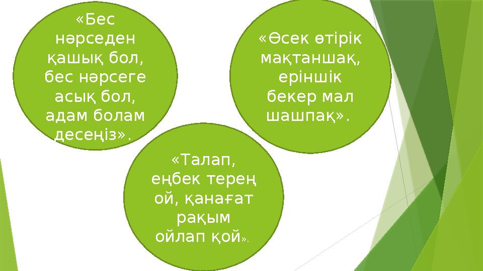 «Бес нәрседен қашық бол, бес нәрсеге асық бол, адам болам десеңіз». «Өсек өтірік мақтаншақ, еріншік бекер мал шашпақ»