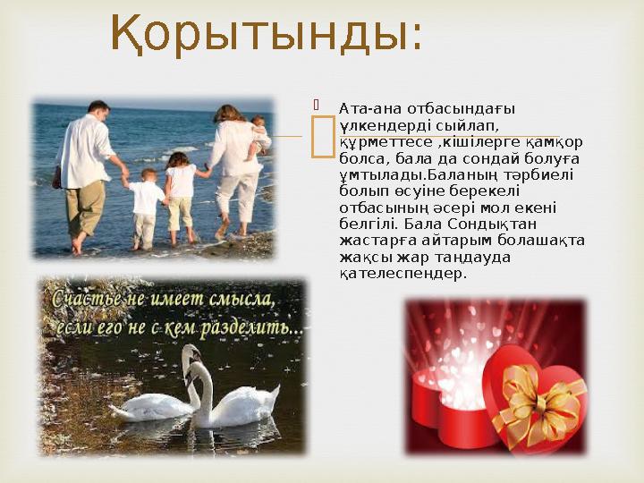   Ата-ана отбасындағы үлкендерді сыйлап, құрметтесе ,кішілерге қамқор болса, бала да сондай болуға ұмтылады.Баланың тәрбие