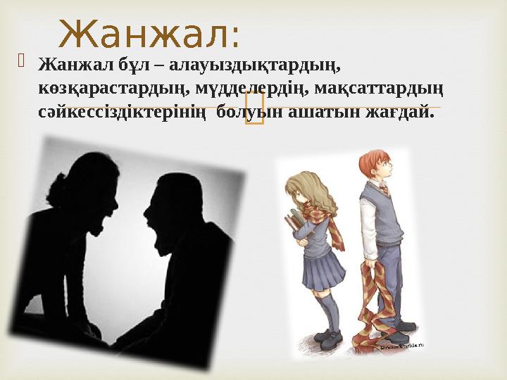  Жанжал бұл – алауыздықтардың, көзқарастардың, мүдделердің, мақсаттардың сәйкессіздіктерінің болуын ашатын жағдай. Жанжал: