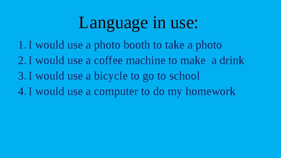 Language in use: 1. I would use a photo booth to take a photo 2. I would use a coffee machine to make a drink 3. I would use a