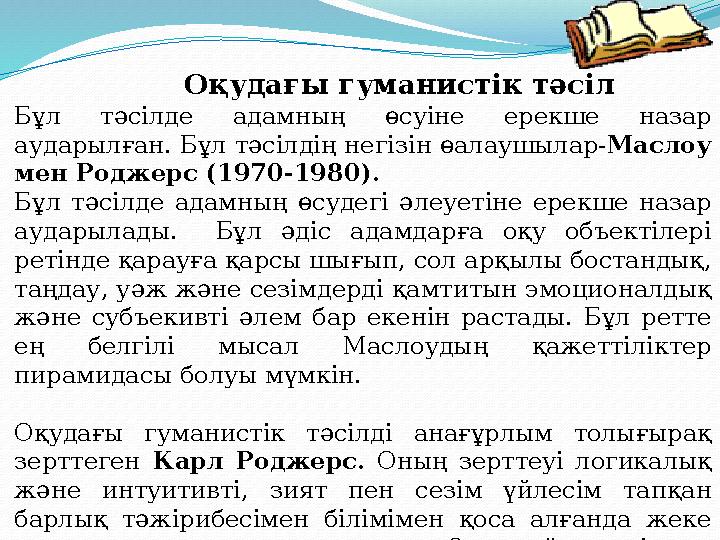 Оқудағы гуманистік тәсіл Бұл тәсілде адамның өсуіне ерекше назар аударылған. Бұл тәсілдің негізін өалаушылар- Маслоу мен