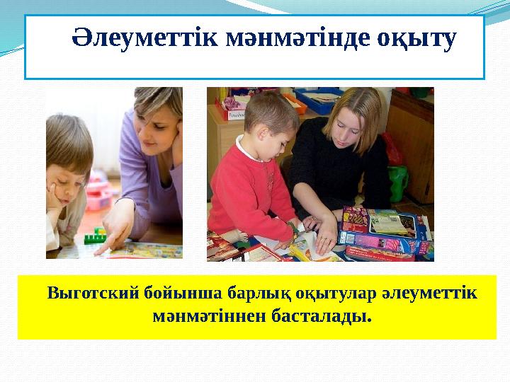 Әлеуметтік мәнмәтінде оқыту Выготский бойынша барлық оқытулар ә леуметтік мәнмәтіннен басталады .