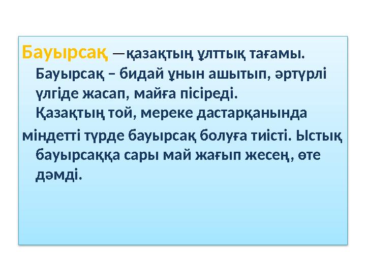 Бауырсақ — қазақтың ұлттық тағамы. Бауырсақ – бидай ұнын ашытып, әртүрлі үлгіде жасап, майға пісіреді. Қазақтың той, м