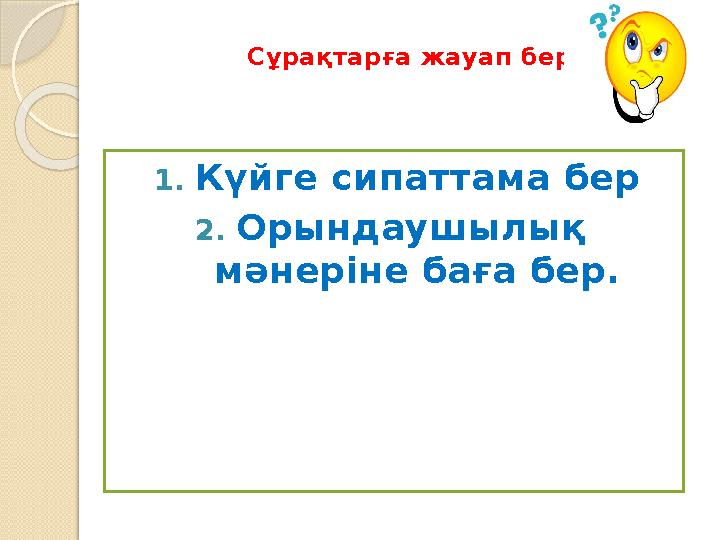 Сұрақтарға жауап бер 1. Күйге сипаттама бер 2. Орындаушылық мәнеріне баға бер.