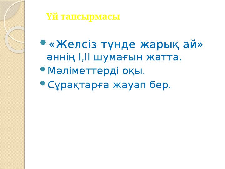 Үй тапсырмасы  «Желсіз түнде жарық ай» әннің І,ІІ шумағын жатта.  Мәліметтерді оқы.  Сұрақтарға жауап бер.