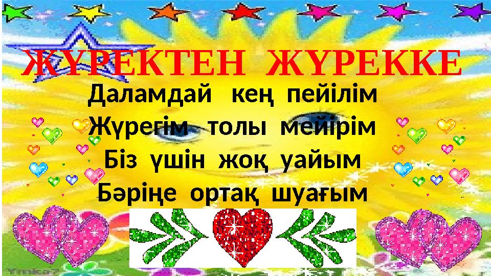 ЖҮРЕКТЕН ЖҮРЕККЕ Даламдай кең пейілім Жүрегім толы мейірім Біз үшін жоқ уайым Бәріңе ортақ шуағым