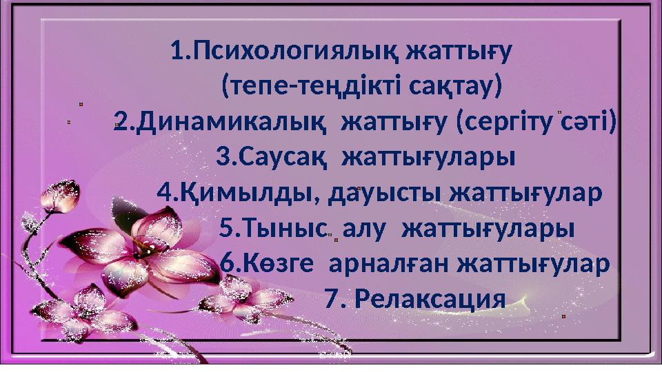 1.Психологиялық жаттығу (тепе-теңдікті сақтау) 2.Динамикалық жаттығу (сергіту сәті) 3.Саусақ жаттығулары