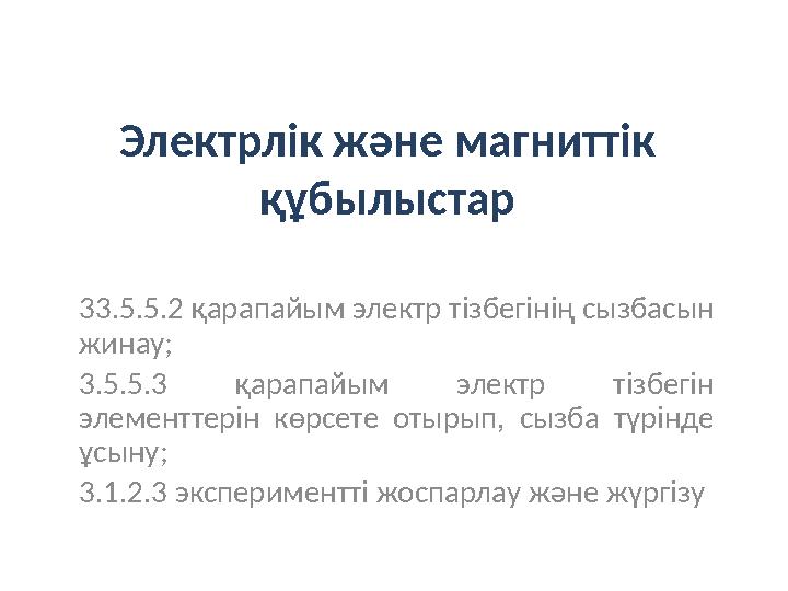 Электрлік және магниттік құбылыстар 33.5.5.2 қарапайым электр тізбегінің сызбасын жинау; 3.5.5.3 қарапайым электр тізбегін