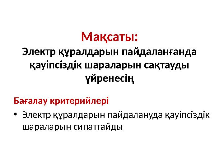 Мақсаты: Э лектр құралдарын пайдаланғанда қауіпсіздік шараларын сақтауды үйрене сің Бағалау критерийлері • Электр құралдарын п