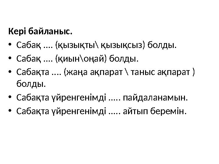 Кері байланыс. • Сабақ .... (қызықты\ қызықсыз) болды. • Сабақ .... (қиын\оңай) болды. • Сабақта .... (жаңа ақпарат \ таныс ақпа