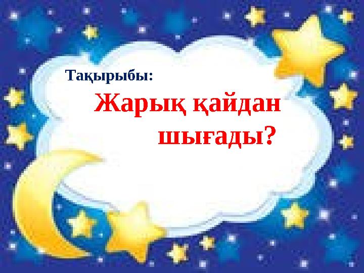 Тақырыбы: Жарық қайдан шығады?