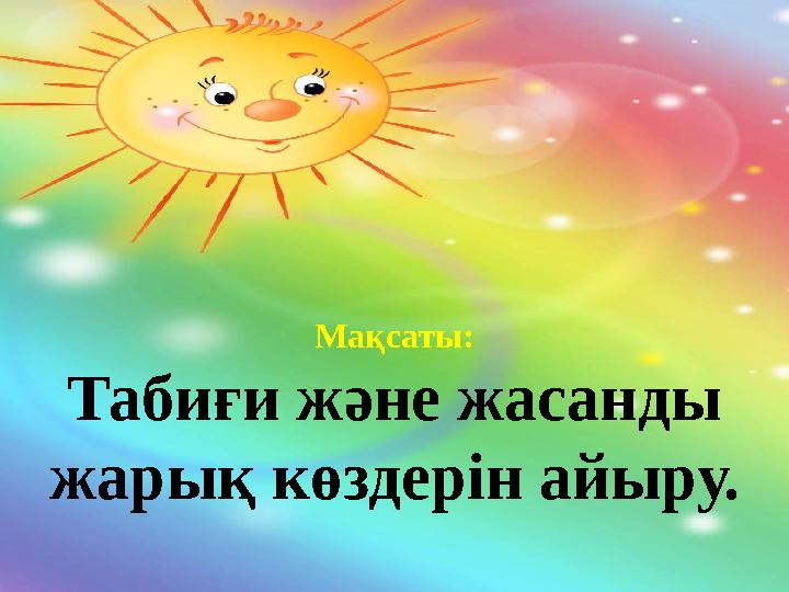 Мақсаты: Табиғи және жасанды жарық көздерін айыру.