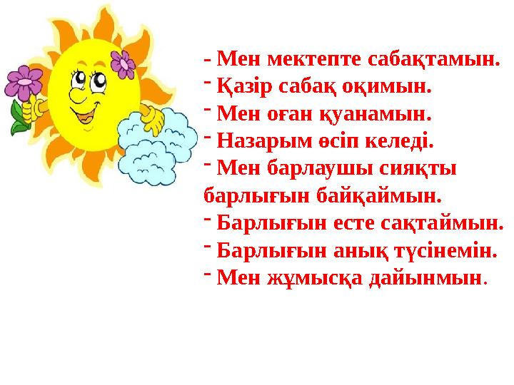 - Мен мектепте сабақтамын. - Қазір сабақ оқимын. - Мен оған қуанамын. - Назарым өсіп келеді. - Мен барлаушы сияқты барл