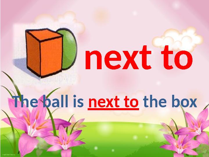 next to The ball is next to the box