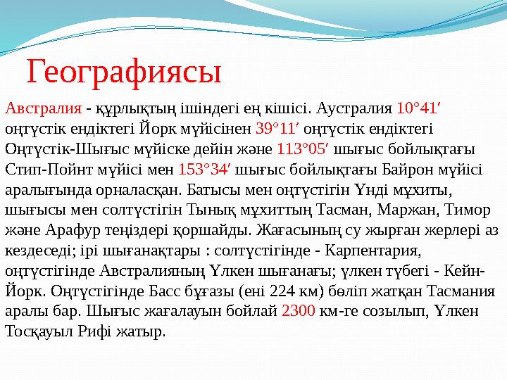 Географиясы Австралия - құрлықтың ішіндегі ең кішісі. Аустралия 10°41′ оңтүстік ендіктегі Йорк мүйісінен 39°11′ оңтүстік ен
