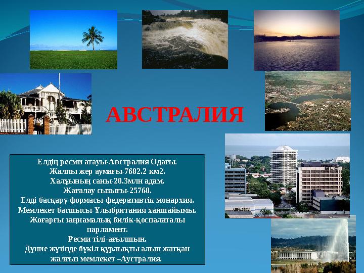 АВСТРАЛИЯ Елдің ресми атауы-Австралия Одағы. Жалпы жер аумағы-7682.2 км 2 . Халұының саны-20.3млн адам. Жағалау сызығы-