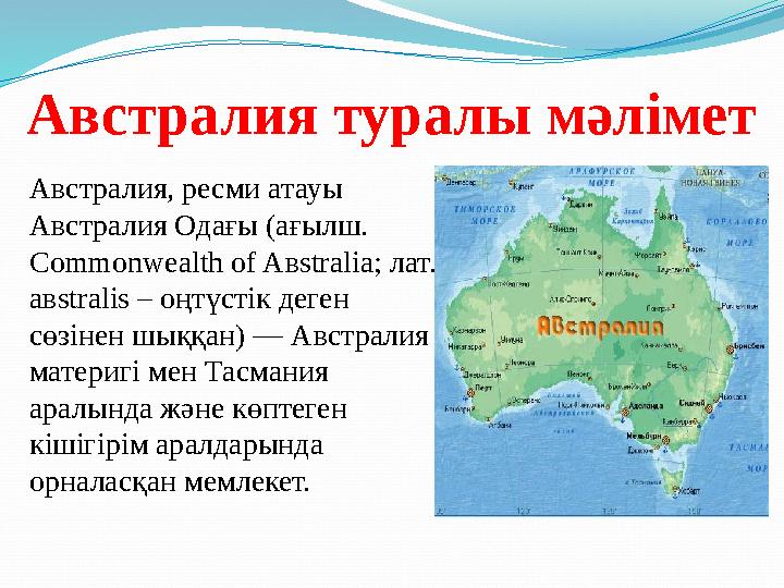 Австралия туралы мәлімет Австралия, ресми атауы Австралия Одағы (ағылш. Commonwealth of A в stralia; лат. a в stralis – оңт