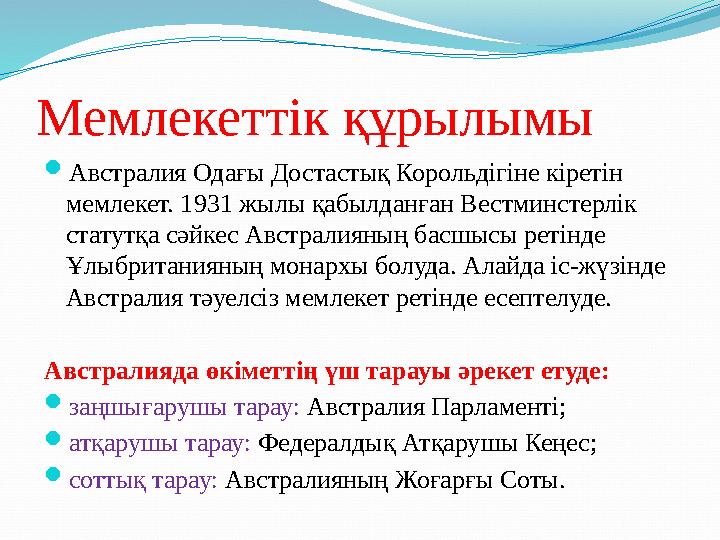 Мемлекеттік құрылымы  Австралия Одағы Достастық Корольдігіне кіретін мемлекет. 1931 жылы қабылданған Вестминстерлік статутқа
