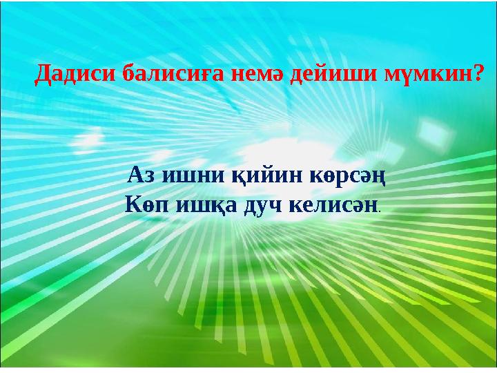 Дадиси балисиға немә дейиши мүмкин? Аз ишни қийин көрсәң Көп ишқа дуч келисән .