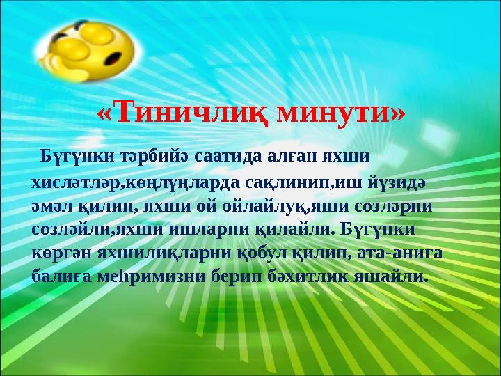 «Тиничлиқ минути» Бүгүнки тәрбийә саатида алған яхши хисләтләр,көңлүңларда сақлинип,иш йүзидә әмәл қилип, яхши ой ойлайлуқ,я