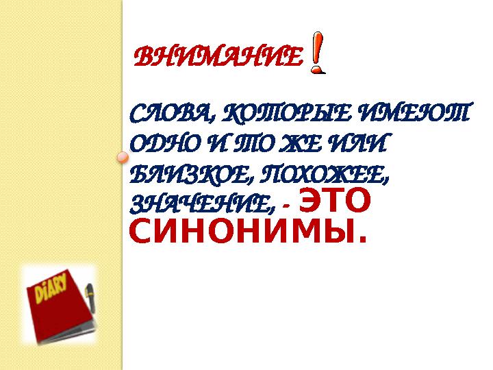 СЛОВА, КОТОРЫЕ ИМЕЮТ ОДНО И ТО ЖЕ ИЛИ БЛИЗКОЕ, ПОХОЖЕЕ, ЗНАЧЕНИЕ, - ЭТО СИНОНИМЫ. ВНИМАНИЕ