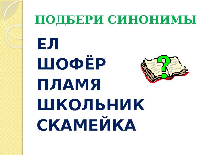ПОДБЕРИ СИНОНИМЫ ЕЛ ШОФЁР ПЛАМЯ ШКОЛЬНИК СКАМЕЙКА