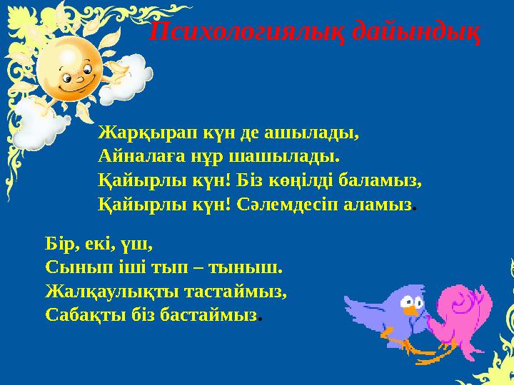 Психологиялы қ дайындық Жарқырап күн де ашылады, Айналаға нұр шашылады. Қайырлы күн! Біз көңілді баламыз, Қайырлы күн! Сәлемдесі