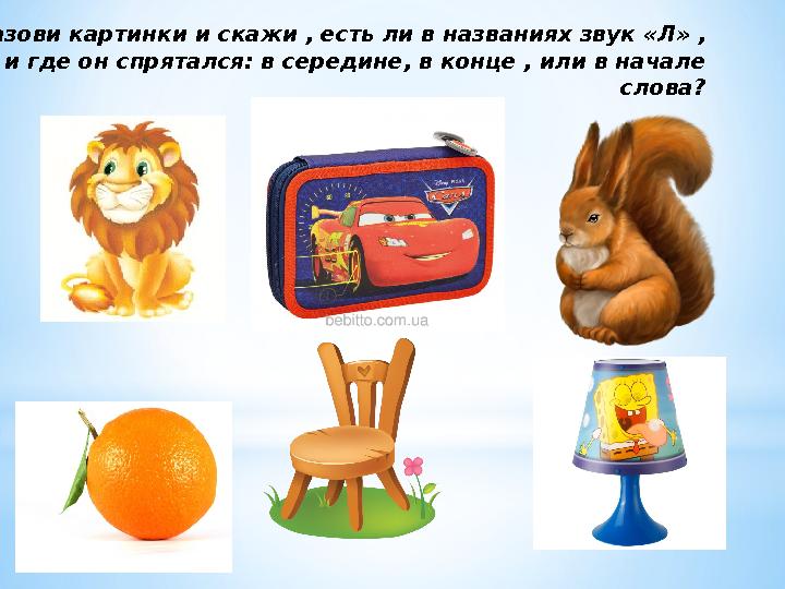 Назови картинки и скажи , есть ли в названиях звук «Л» , и где он спрятался: в середине, в конце , или в начале слова?