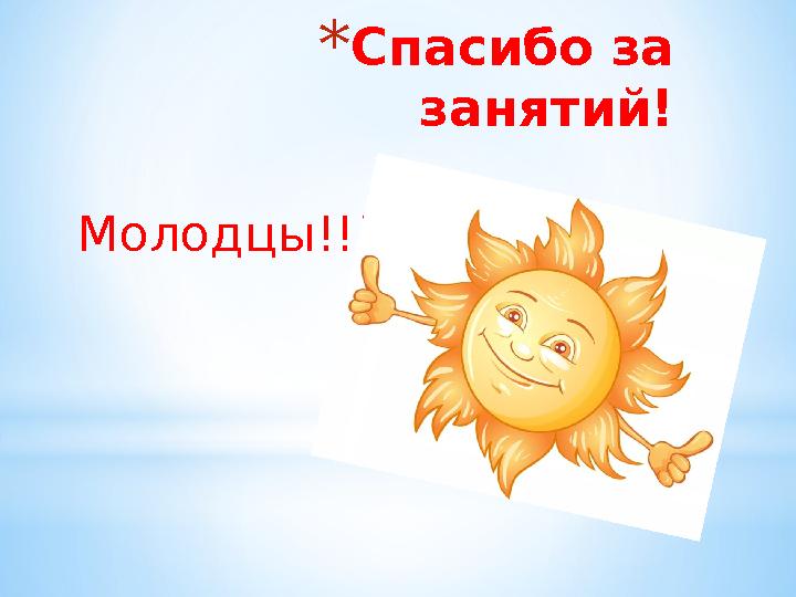 * Спасибо за занятий! Молодцы!!!