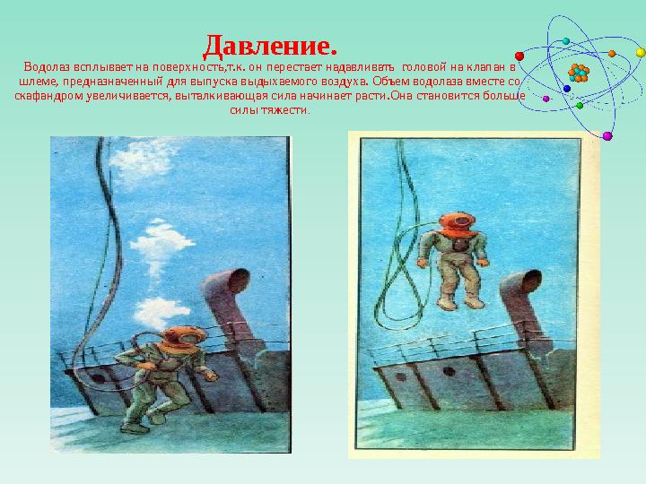 Давление. Водолаз всплывает на поверхность,т.к. он перестает надавливать головой на клапан в шлеме, предназначенный для выпуск