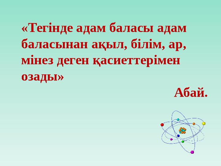 «Тегінде адам баласы адам баласынан ақыл, білім, ар, мінез деген қасиеттерімен озады»