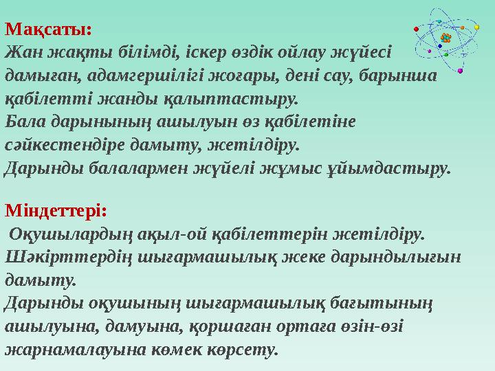 Мақсаты: Жан жақты білімді, іскер өздік ойлау жүйесі дамыған, адамгершілігі жоғары, дені сау, барынша қабілетті жанды қалыптас