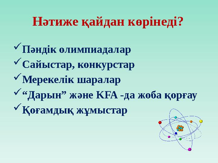 Нәтиже қайдан көрінеді?  Пәндік олимпиадалар  Сайыстар, конкурстар  Мерекелік шаралар  “ Дарын” және KFA -да жоба қорғау 