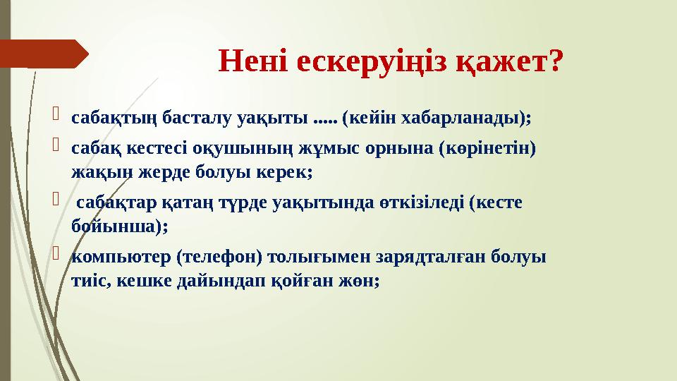 Нені ескеруіңіз қажет?  сабақтың басталу уақыты ..... (кейін хабарланады);  сабақ кестесі оқушының жұмыс орнына (көрінетін) ж
