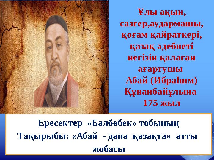 Ересектер «Балбөбек» тобының Тақырыбы: «Абай - дана қазақта» атты жобасы Ұлы ақын, сазгер,аудармашы, қоғам қайраткері,