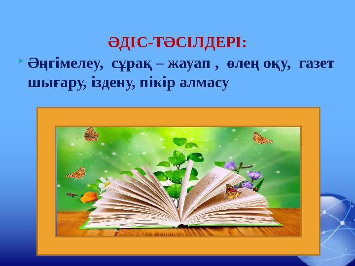 ӘДІС-ТӘСІЛДЕРІ:  Әңгімелеу, сұрақ – жауап , өлең оқу, газет шығару, іздену, пікір алмасу