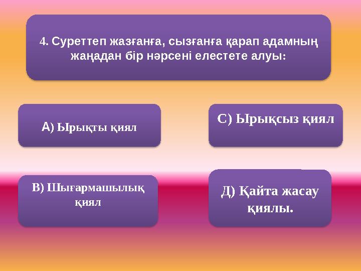 4. Суреттеп жазғанға, сызғанға қарап адамның жаңадан бір нәрсені елестете алуы : А ) Ырықты қиял В) Шығармашылық қиял С) Ы