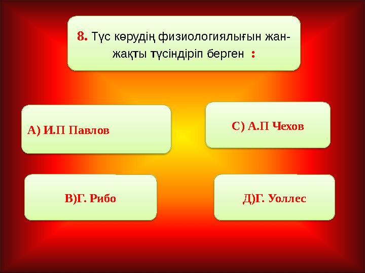 8. Түс көрудің физиологиялығын жан- жақты түсіндіріп берген : А) И.П Павлов В)Г. Рибо С) А.П Чехов Д)Г. Уоллес