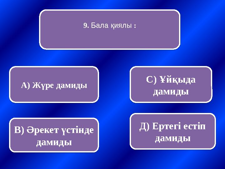 9. Бала қиялы : А) Жүре дамиды В) Әрекет үстінде дамиды С) Ұйқыда дамиды Д) Ертегі естіп дамиды