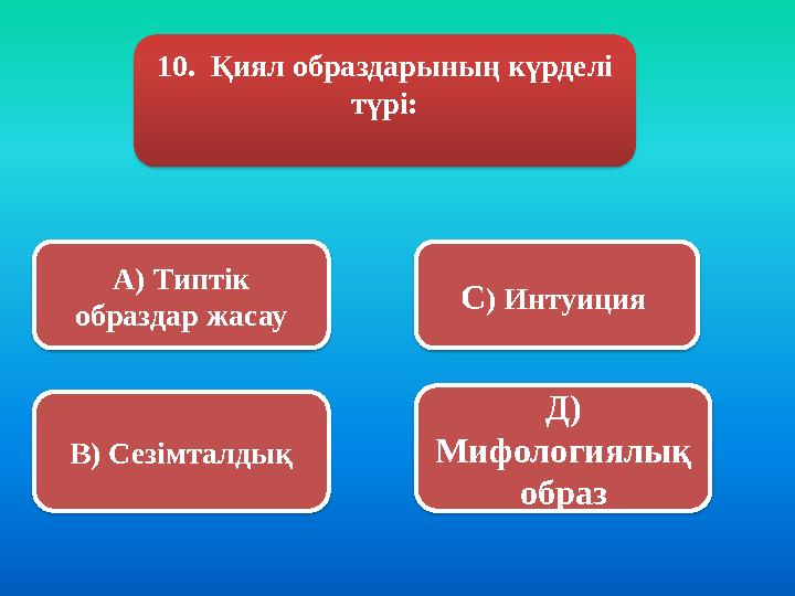 10. Қиял образдарының күрделі түрі: А) Типтік образдар жасау В) Сезімталдық С ) Интуиция Д) Мифологиялық образ