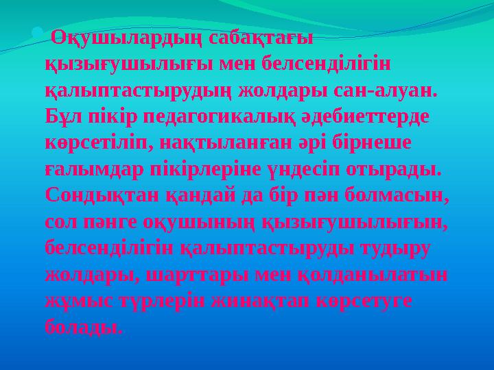  Оқушылардың сабақтағы қызығушылығы мен белсенділігін қалыптастырудың жолдары сан-алуан. Бұл пікір педагогикалық әдебиеттерд