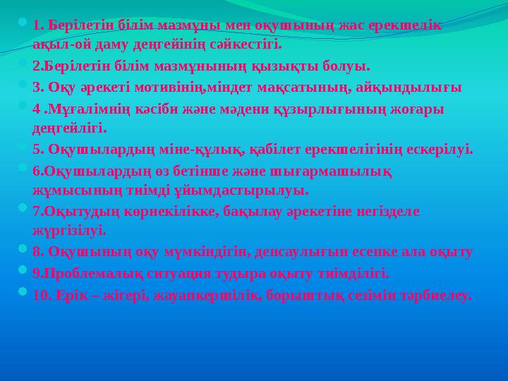  1. Берілетін білім мазмұны мен оқушының жас ерекшелік ақыл-ой даму деңгейінің сәйкестігі.  2.Берілетін білім мазмұнының қыз