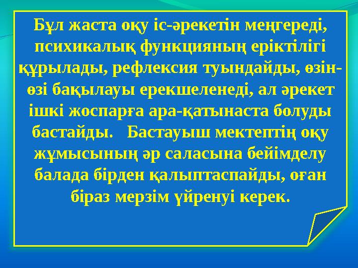 Бұл жаста оқу іс-әрекетін меңгереді, психикалық функцияның еріктілігі құрылады, рефлексия туындайды, өзін- өзі бақылауы ерекше