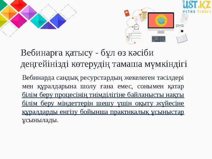 Вебинарда сандық ресурстардың жекелеген тәсілдері мен құралдарына шолу ғана емес, сонымен қатар білім беру процесінің ти